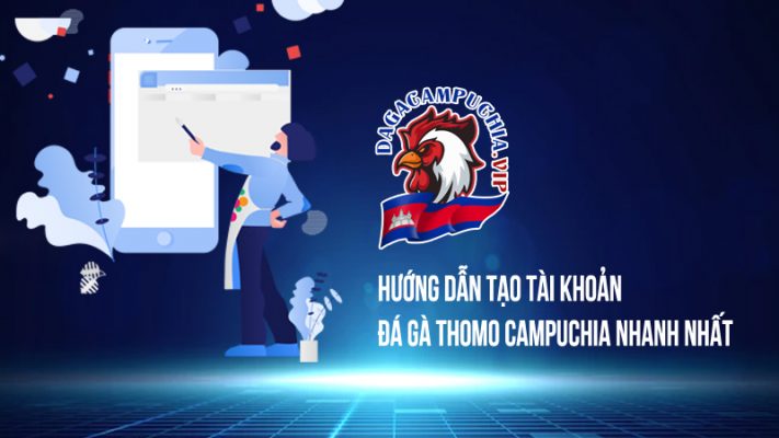 Hướng dẫn tạo tài khoản đá gà Thomo Campuchia nhanh nhất